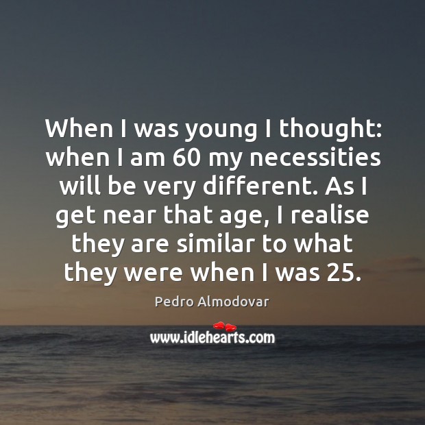 When I was young I thought: when I am 60 my necessities will Pedro Almodovar Picture Quote