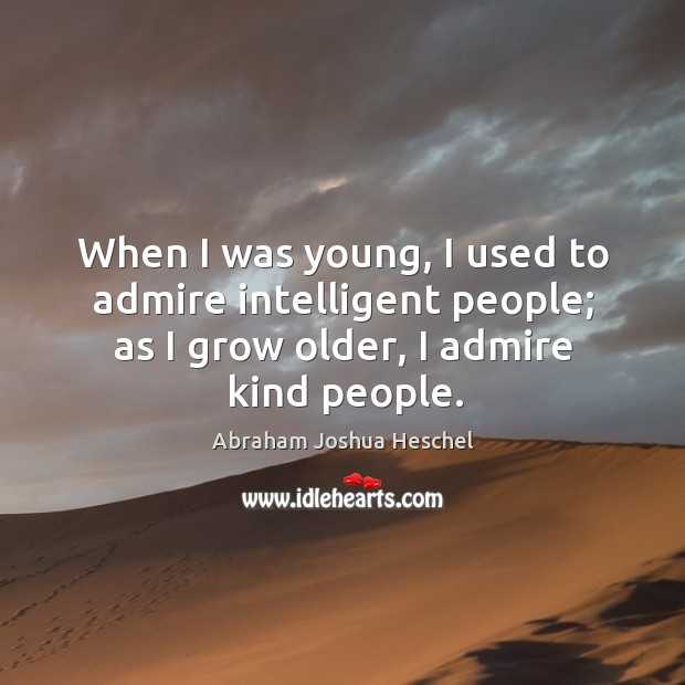 When I was young, I used to admire intelligent people; as I grow older, I admire kind people. Image