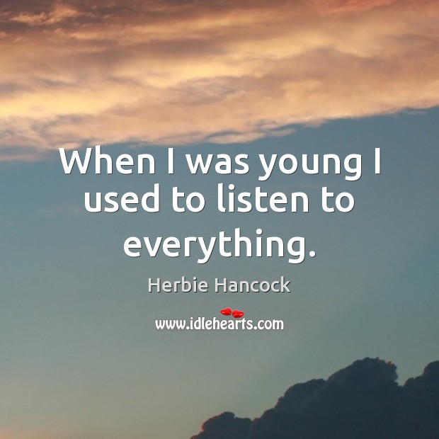 When I was young I used to listen to everything. Herbie Hancock Picture Quote