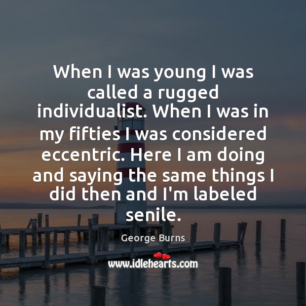 When I was young I was called a rugged individualist. When I George Burns Picture Quote