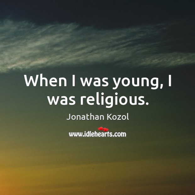 When I was young, I was religious. Jonathan Kozol Picture Quote