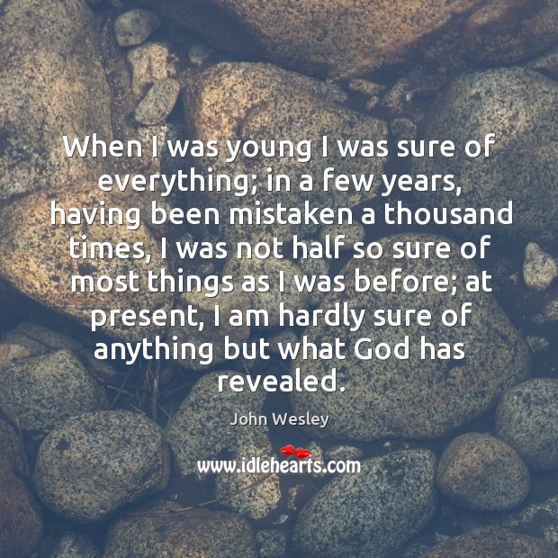When I was young I was sure of everything; in a few years John Wesley Picture Quote
