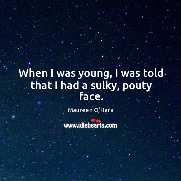When I was young, I was told that I had a sulky, pouty face. Maureen O’Hara Picture Quote