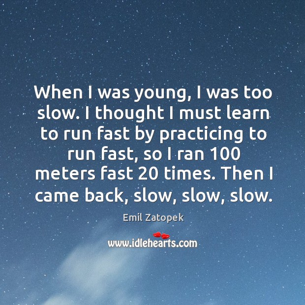 When I was young, I was too slow. I thought I must learn to run fast by practicing Emil Zatopek Picture Quote