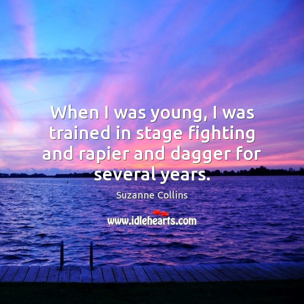 When I was young, I was trained in stage fighting and rapier and dagger for several years. Suzanne Collins Picture Quote