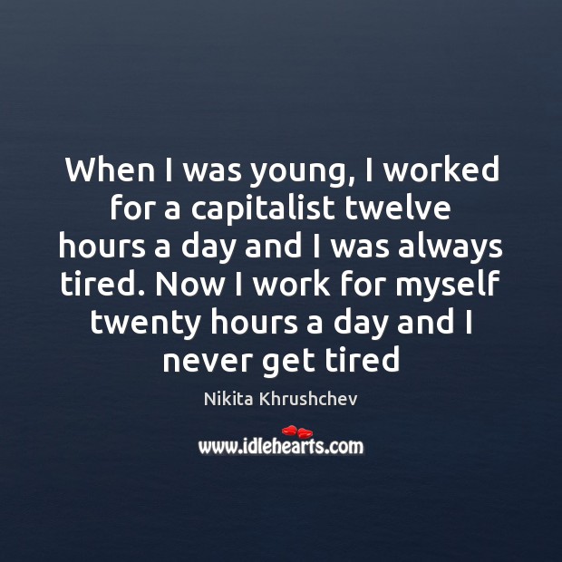 When I was young, I worked for a capitalist twelve hours a 