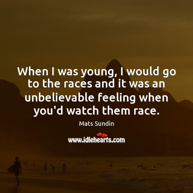 When I was young, I would go to the races and it Mats Sundin Picture Quote