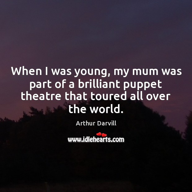 When I was young, my mum was part of a brilliant puppet Arthur Darvill Picture Quote
