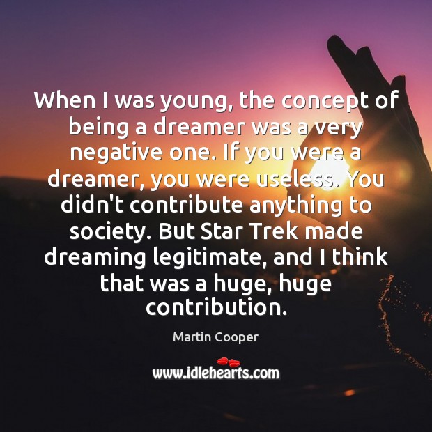 When I was young, the concept of being a dreamer was a Dreaming Quotes Image