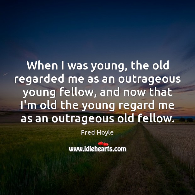When I was young, the old regarded me as an outrageous young Fred Hoyle Picture Quote