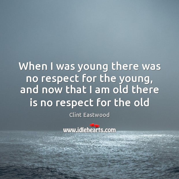 When I was young there was no respect for the young, and Clint Eastwood Picture Quote