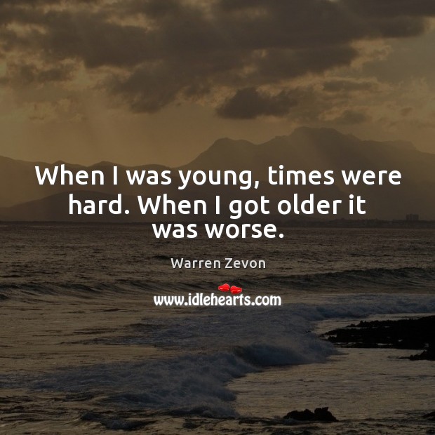 When I was young, times were hard. When I got older it was worse. Image