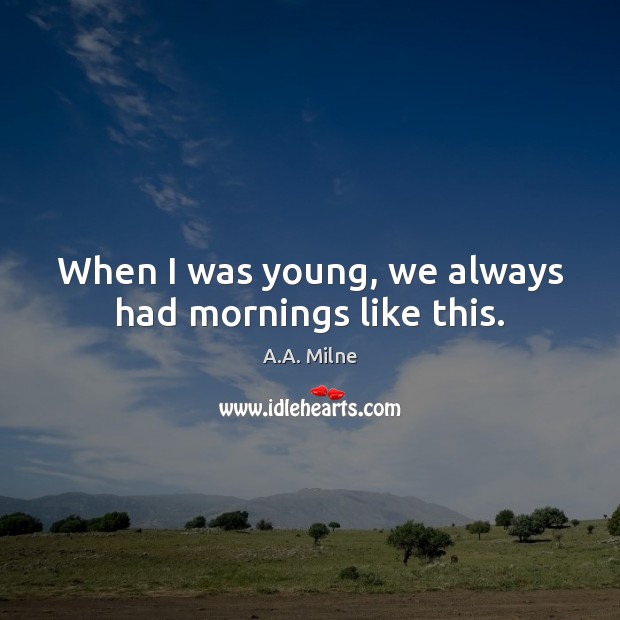 When I was young, we always had mornings like this. A.A. Milne Picture Quote