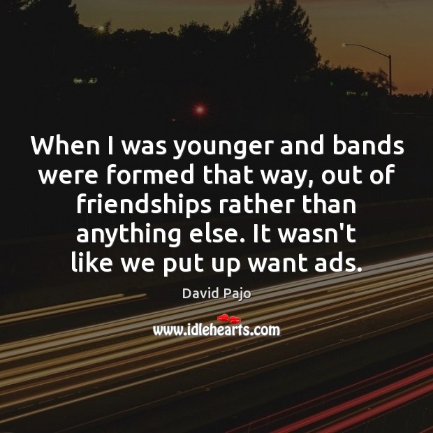 When I was younger and bands were formed that way, out of David Pajo Picture Quote