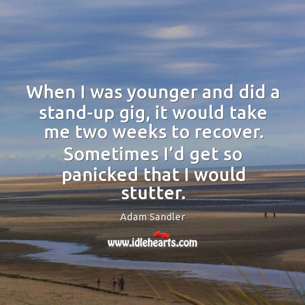 When I was younger and did a stand-up gig, it would take me two weeks to recover. Adam Sandler Picture Quote