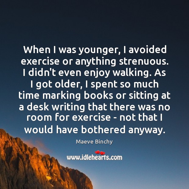 When I was younger, I avoided exercise or anything strenuous. I didn’t Maeve Binchy Picture Quote