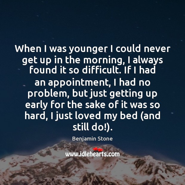 When I was younger I could never get up in the morning, Benjamin Stone Picture Quote