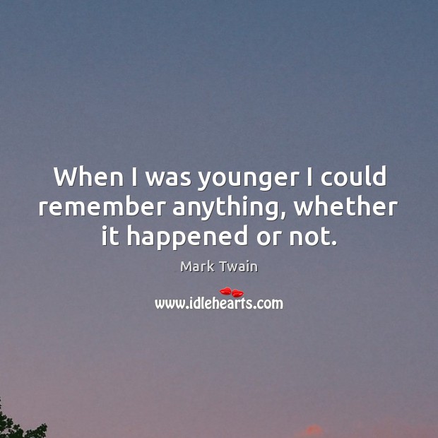 When I was younger I could remember anything, whether it happened or not. Mark Twain Picture Quote