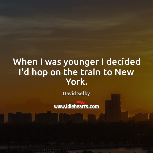 When I was younger I decided I’d hop on the train to New York. David Selby Picture Quote