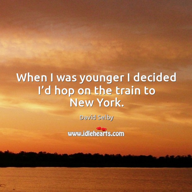 When I was younger I decided I’d hop on the train to new york. David Selby Picture Quote