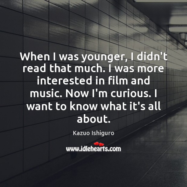When I was younger, I didn’t read that much. I was more Kazuo Ishiguro Picture Quote