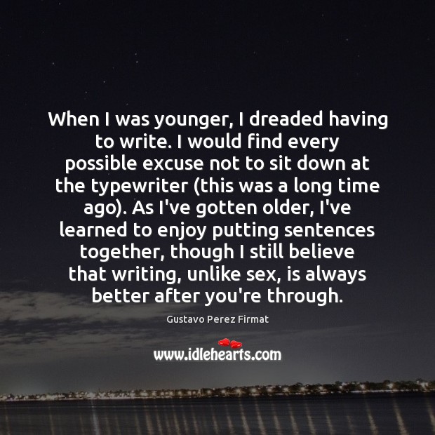 When I was younger, I dreaded having to write. I would find Gustavo Perez Firmat Picture Quote