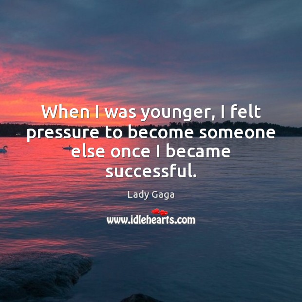 When I was younger, I felt pressure to become someone else once I became successful. Lady Gaga Picture Quote