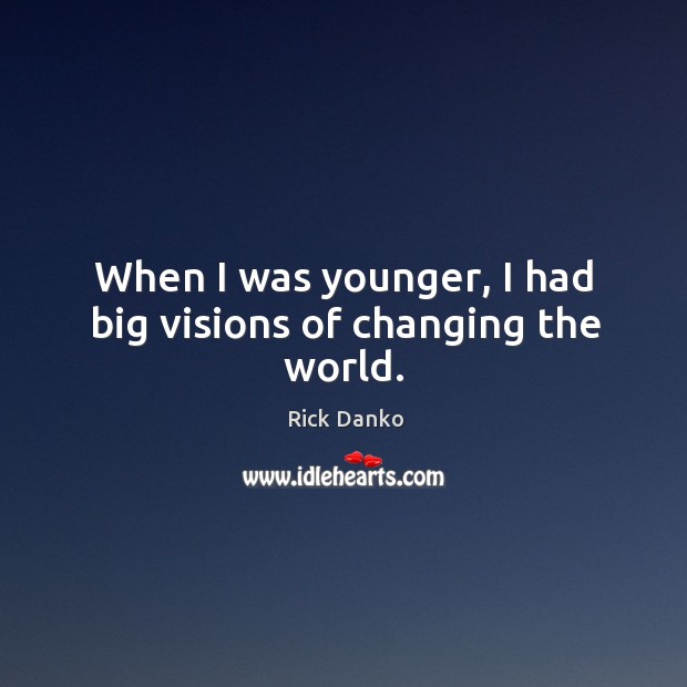 When I was younger, I had big visions of changing the world. Rick Danko Picture Quote