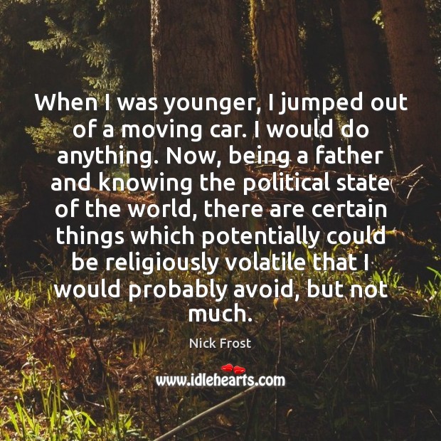 When I was younger, I jumped out of a moving car. I Nick Frost Picture Quote