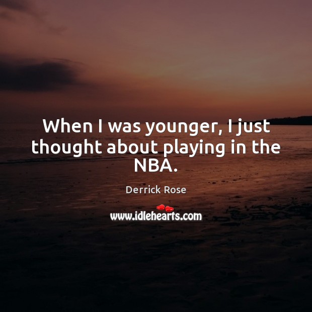 When I was younger, I just thought about playing in the NBA. Derrick Rose Picture Quote