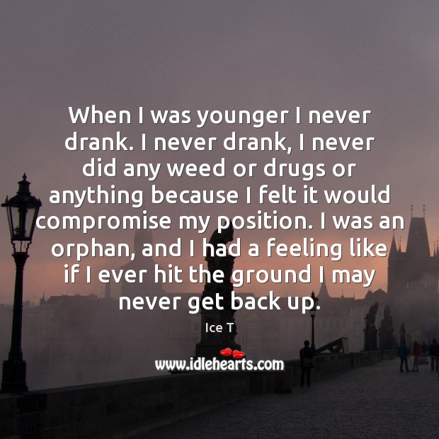 When I was younger I never drank. I never drank, I never Image