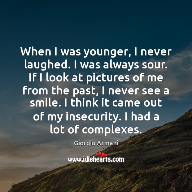 When I was younger, I never laughed. I was always sour. If Giorgio Armani Picture Quote