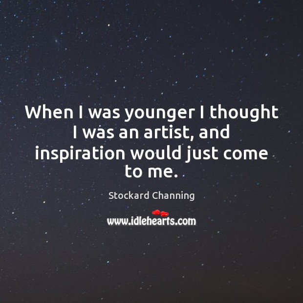 When I was younger I thought I was an artist, and inspiration would just come to me. Stockard Channing Picture Quote