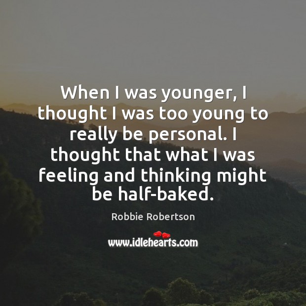 When I was younger, I thought I was too young to really Robbie Robertson Picture Quote