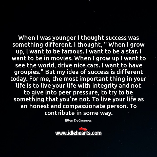 When I was younger I thought success was something different. I thought, “ Ellen DeGeneres Picture Quote