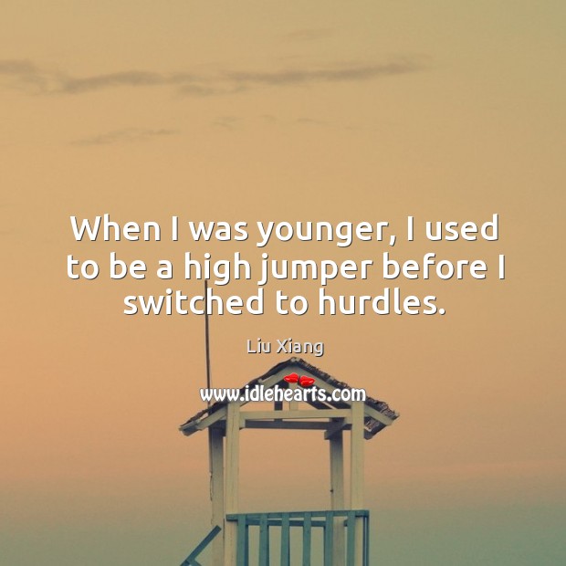 When I was younger, I used to be a high jumper before I switched to hurdles. Liu Xiang Picture Quote