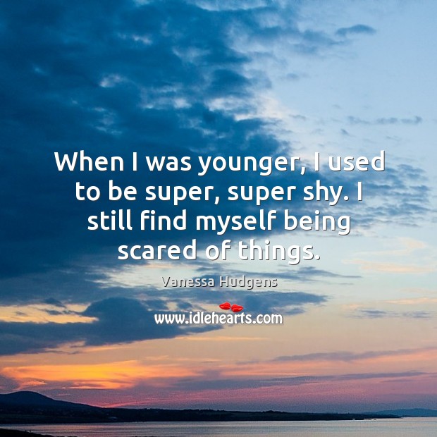 When I was younger, I used to be super, super shy. I Vanessa Hudgens Picture Quote