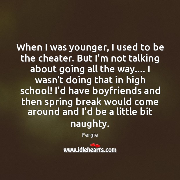 When I was younger, I used to be the cheater. But I’m Fergie Picture Quote