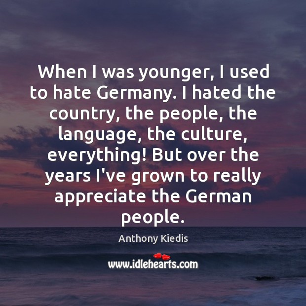 When I was younger, I used to hate Germany. I hated the Anthony Kiedis Picture Quote