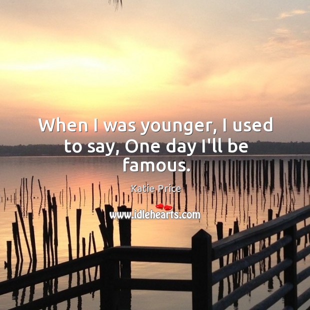 When I was younger, I used to say, One day I’ll be famous. Katie Price Picture Quote