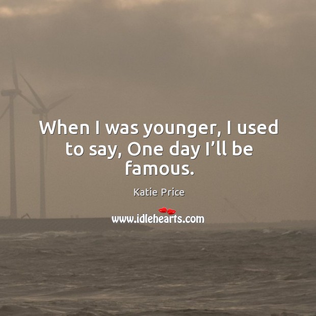 When I was younger, I used to say, one day I’ll be famous. Katie Price Picture Quote