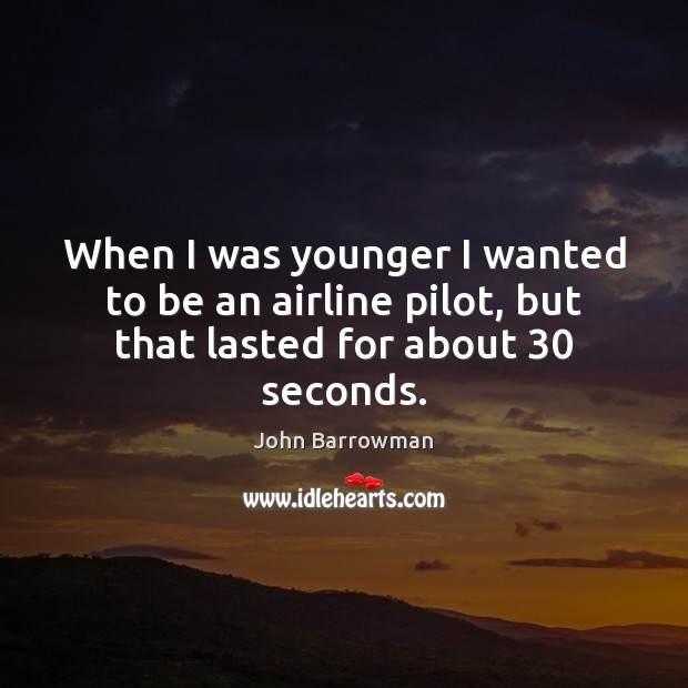 When I was younger I wanted to be an airline pilot, but that lasted for about 30 seconds. John Barrowman Picture Quote