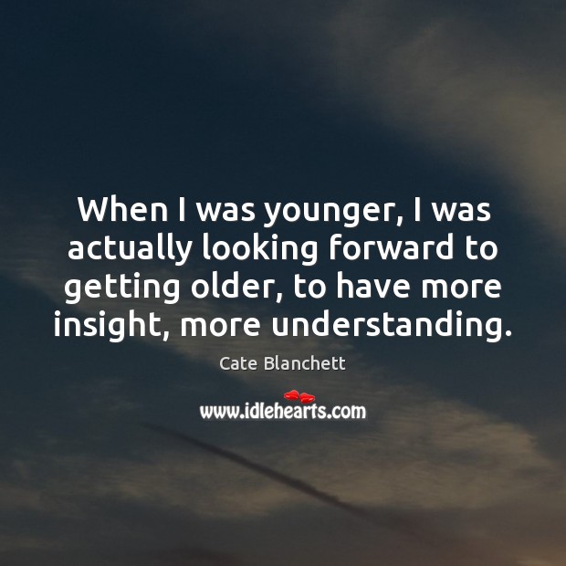 When I was younger, I was actually looking forward to getting older, Cate Blanchett Picture Quote