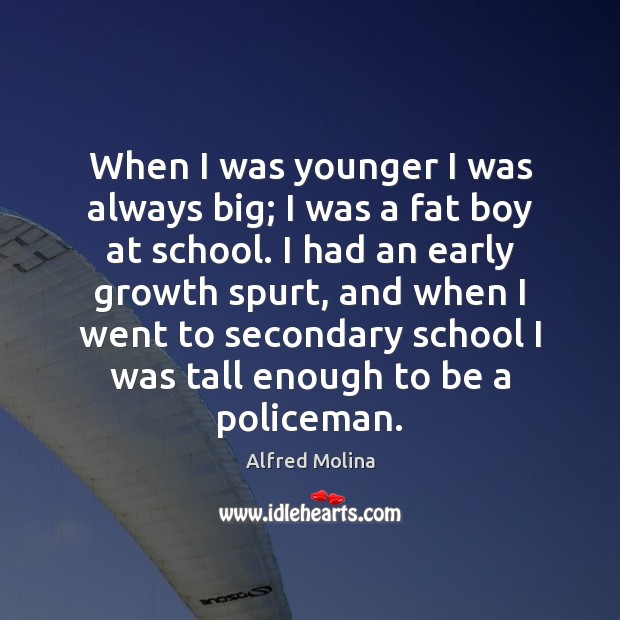 When I was younger I was always big; I was a fat Alfred Molina Picture Quote