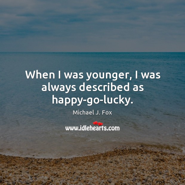 When I was younger, I was always described as happy-go-lucky. Michael J. Fox Picture Quote
