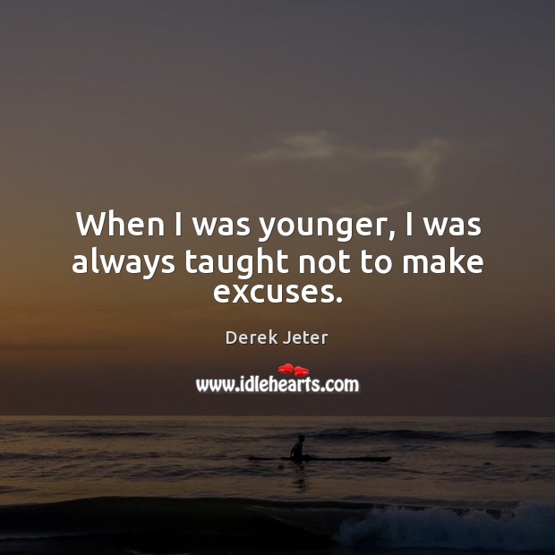 When I was younger, I was always taught not to make excuses. Derek Jeter Picture Quote