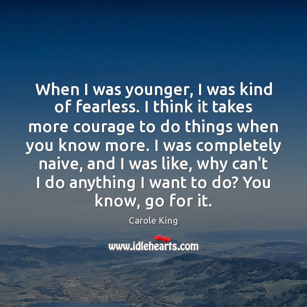When I was younger, I was kind of fearless. I think it Carole King Picture Quote