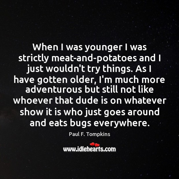 When I was younger I was strictly meat-and-potatoes and I just wouldn’t Paul F. Tompkins Picture Quote