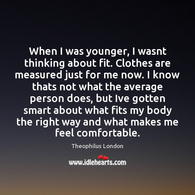 When I was younger, I wasnt thinking about fit. Clothes are measured Image