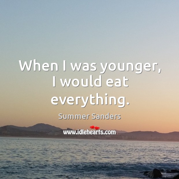 When I was younger, I would eat everything. Summer Sanders Picture Quote